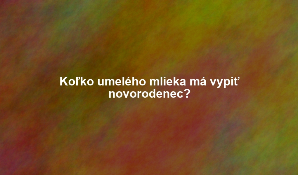 Koľko umelého mlieka má vypiť novorodenec?