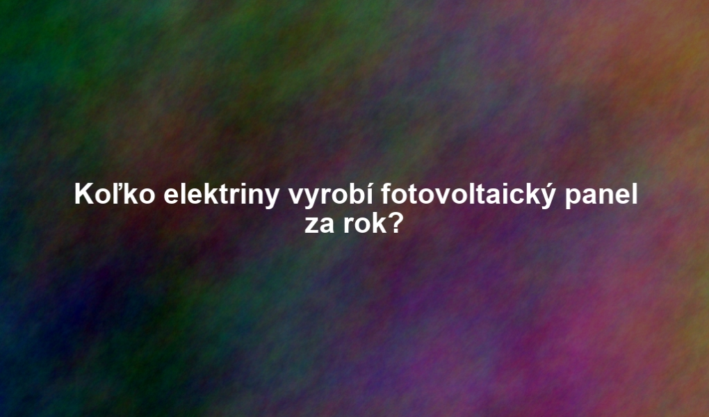 Koľko elektriny vyrobí fotovoltaický panel za rok?