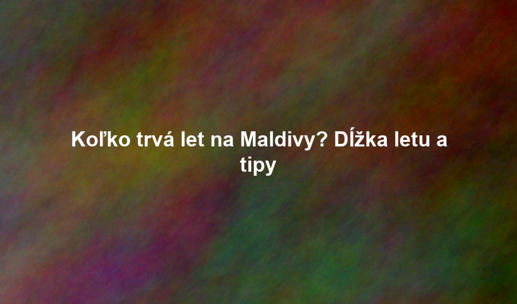 Koľko trvá let na Maldivy? Dĺžka letu a tipy