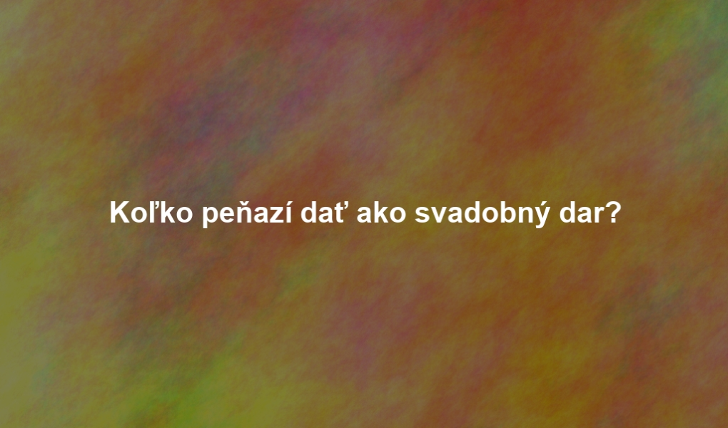 Koľko peňazí dať ako svadobný dar?