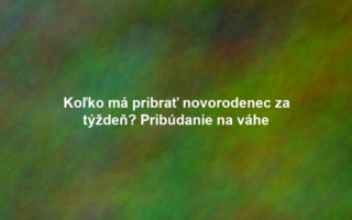 Koľko má pribrať novorodenec za týždeň? Pribúdanie na váhe