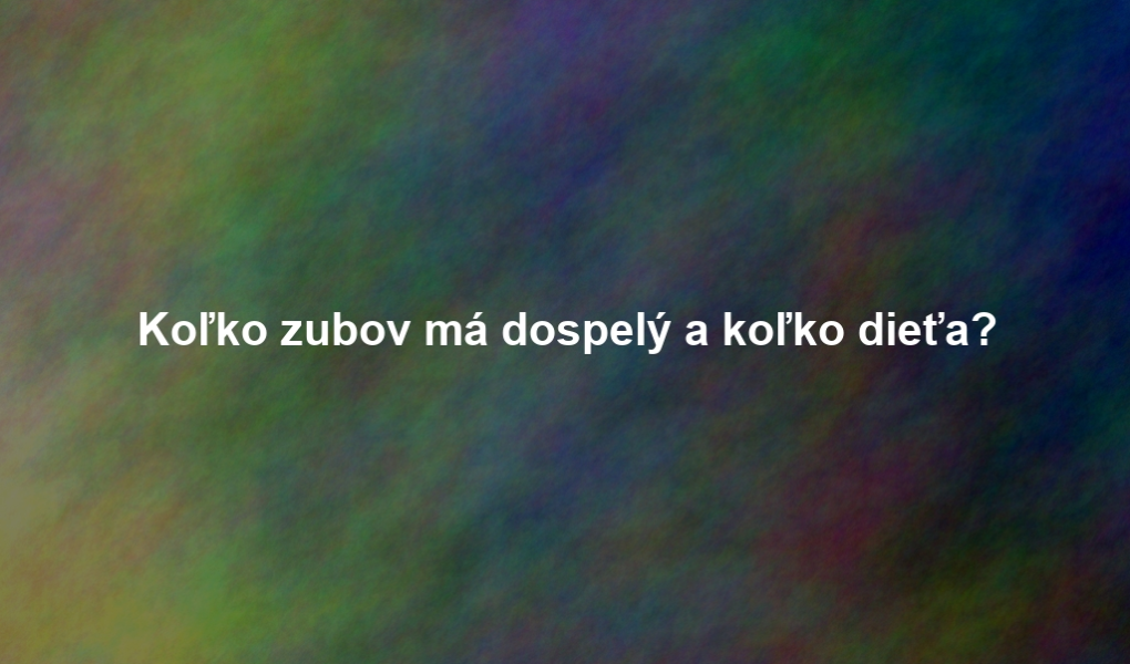 Koľko zubov má dospelý a koľko dieťa?