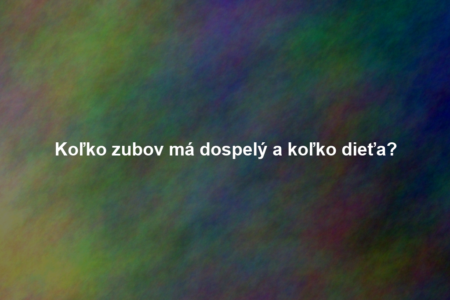 Koľko zubov má dospelý a koľko dieťa?