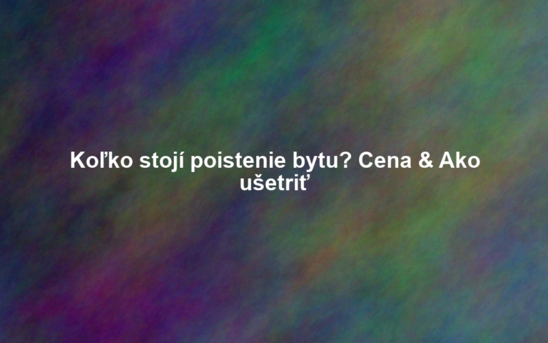 Koľko stojí poistenie bytu? Cena & Ako ušetriť