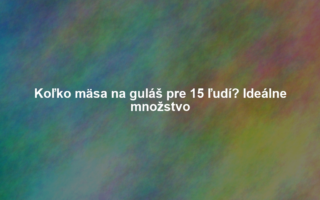 Koľko mäsa na guláš pre 15 ľudí? Ideálne množstvo