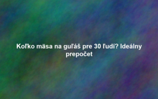 Koľko mäsa na guľáš pre 30 ľudí? Ideálny prepočet