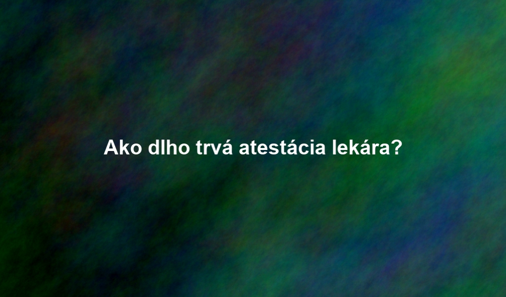 Ako dlho trvá atestácia lekára?
