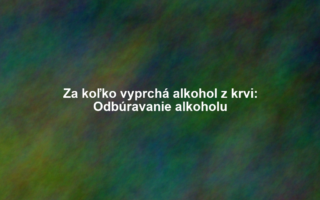Za koľko vyprchá alkohol z krvi: Odbúravanie alkoholu