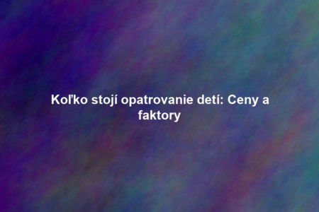 Koľko stojí opatrovanie detí: Ceny a faktory