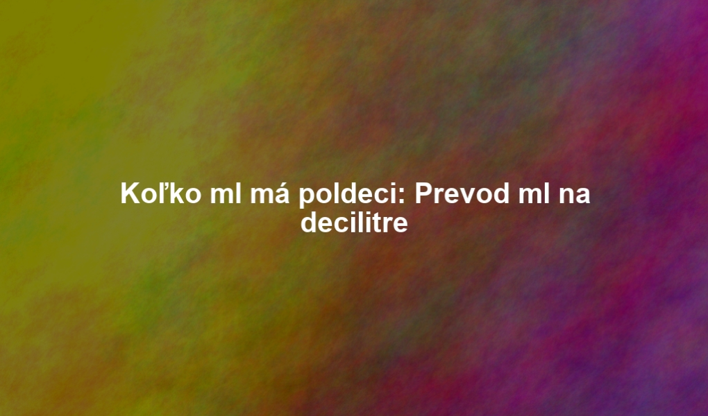 Koľko ml má poldeci: Prevod ml na decilitre