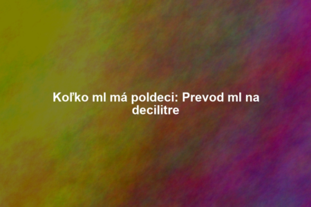 Koľko ml má poldeci: Prevod ml na decilitre