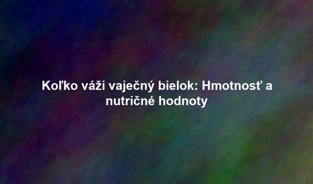 Koľko váži vaječný bielok: Hmotnosť a nutričné hodnoty