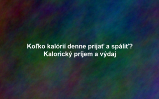 Koľko kalórií denne prijať a spáliť? Kalorický príjem a výdaj