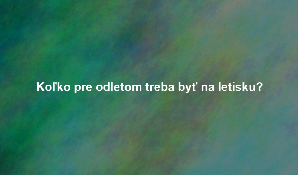 Koľko pre odletom treba byť na letisku?