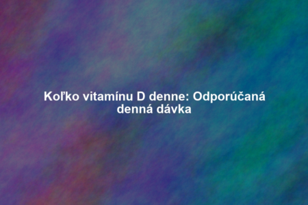 Koľko vitamínu D denne: Odporúčaná denná dávka