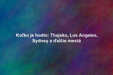 Koľko je hodín: Thajsko, Los Angeles, Sydney a ďalšie mestá