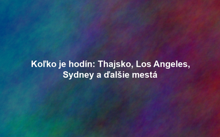 Koľko je hodín: Thajsko, Los Angeles, Sydney a ďalšie mestá