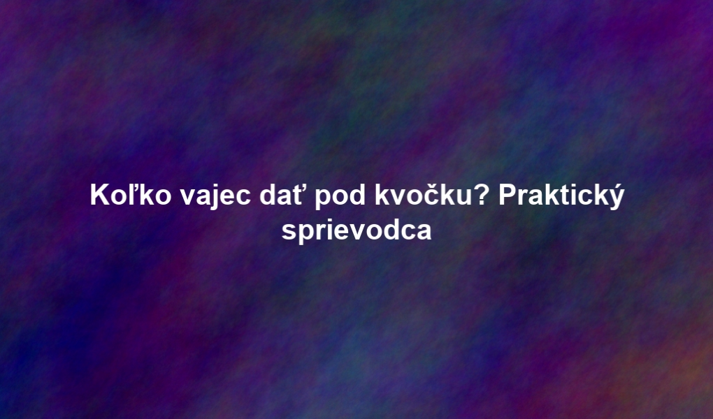 Koľko vajec dať pod kvočku? Praktický sprievodca