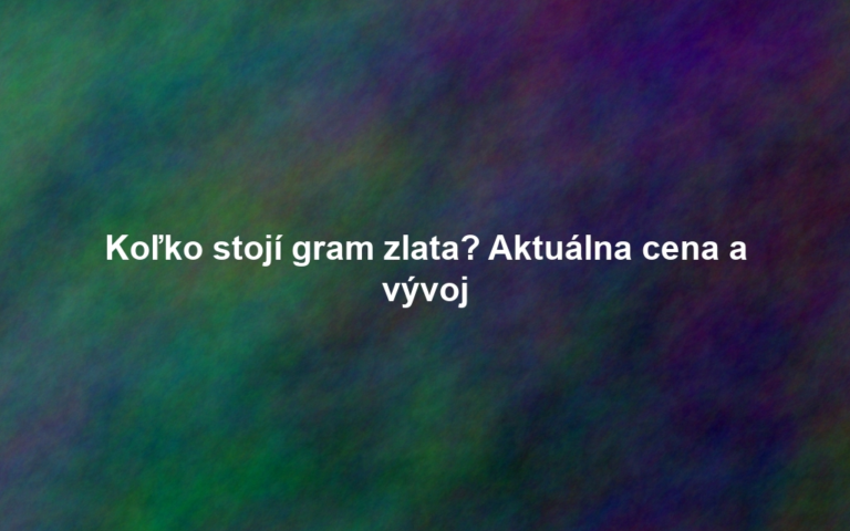 Koľko stojí gram zlata? Aktuálna cena a vývoj