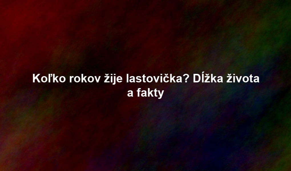 Koľko rokov žije lastovička? Dĺžka života a fakty