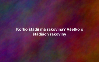 Koľko štádií má rakovina? Všetko o štádiách rakoviny