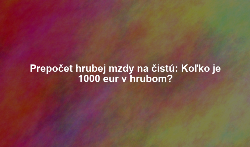 Prepočet hrubej mzdy na čistú: Koľko je 1000 eur v hrubom?
