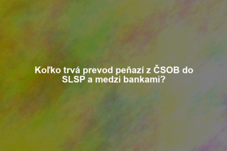 Koľko trvá prevod peňazí z ČSOB do SLSP a medzi bankami?