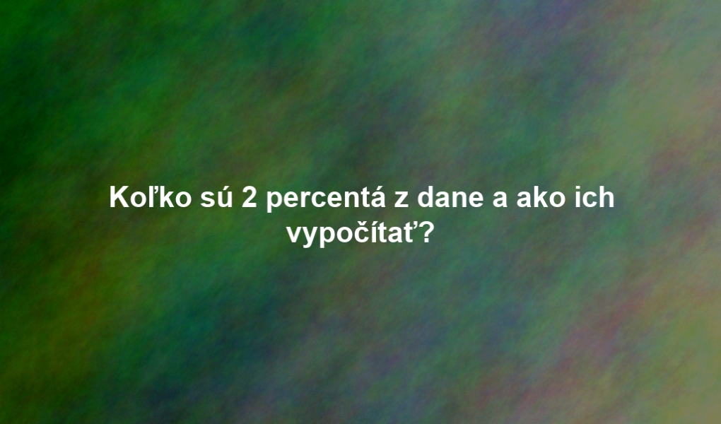 Koľko sú 2 percentá z dane a ako ich vypočítať?