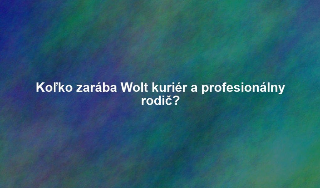 Koľko zarába Wolt kuriér a profesionálny rodič?