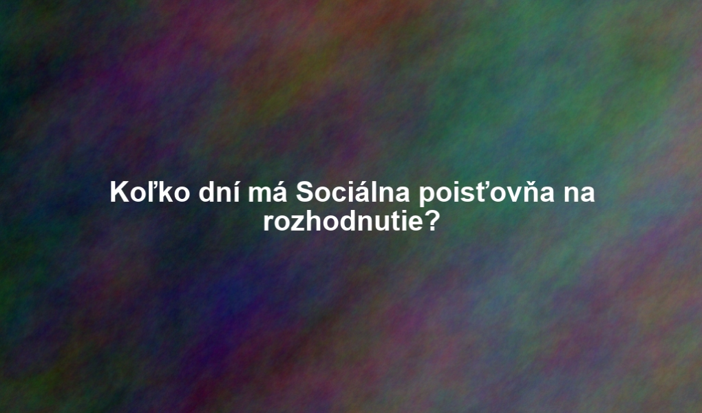 Koľko dní má Sociálna poisťovňa na rozhodnutie?