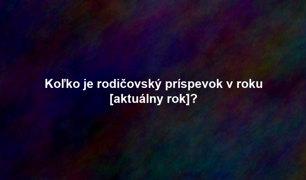 Koľko je rodičovský príspevok v roku [aktuálny rok]?