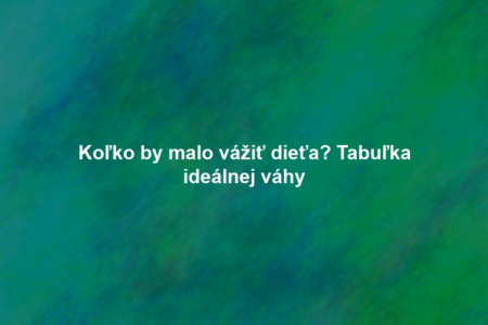 Koľko by malo vážiť dieťa? Tabuľka ideálnej váhy
