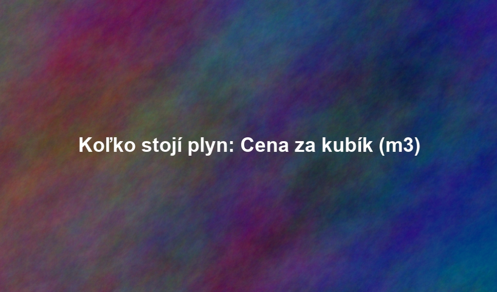 Koľko stojí plyn: Cena za kubík (m3)