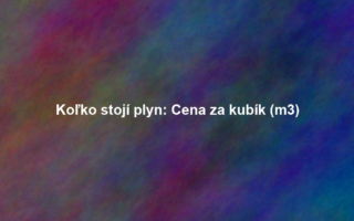 Koľko stojí plyn: Cena za kubík (m3)