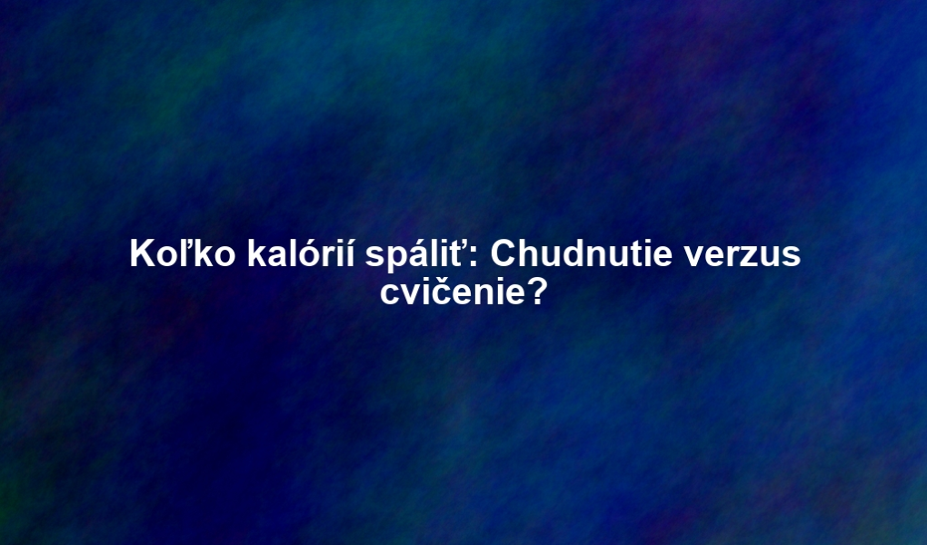 Koľko kalórií spáliť: Chudnutie verzus cvičenie?