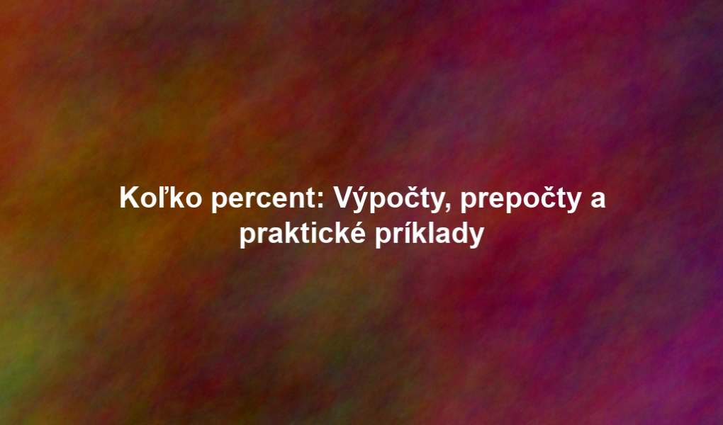 Koľko percent: Výpočty, prepočty a praktické príklady