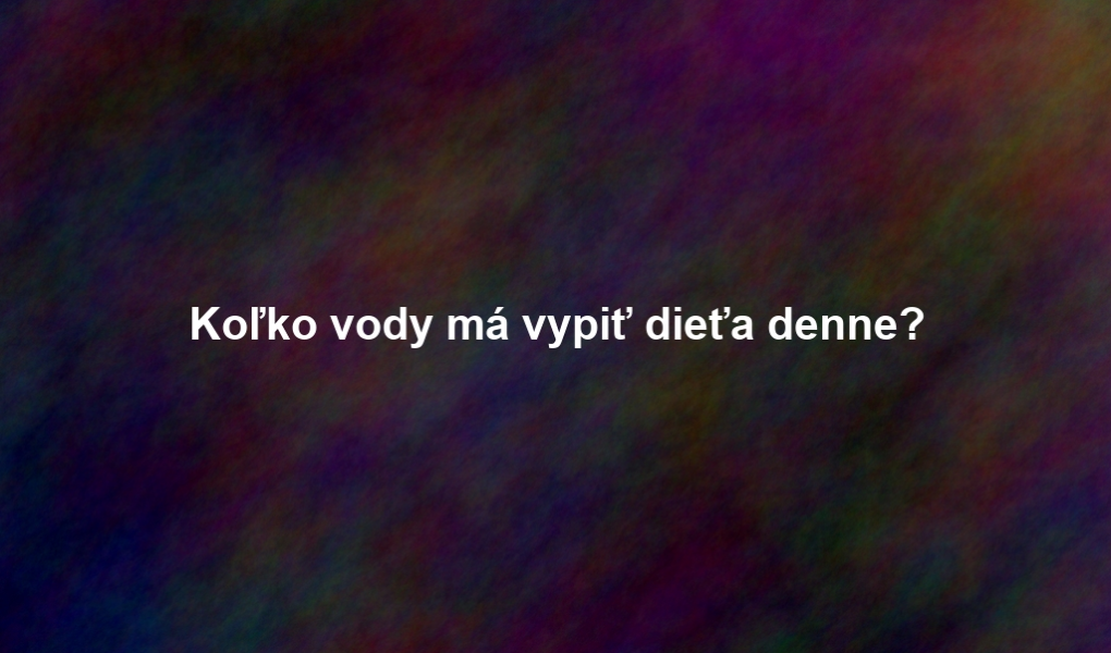 Koľko vody má vypiť dieťa denne?