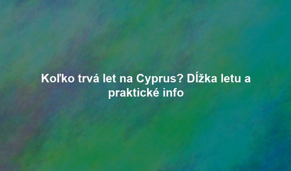 Koľko trvá let na Cyprus? Dĺžka letu a praktické info