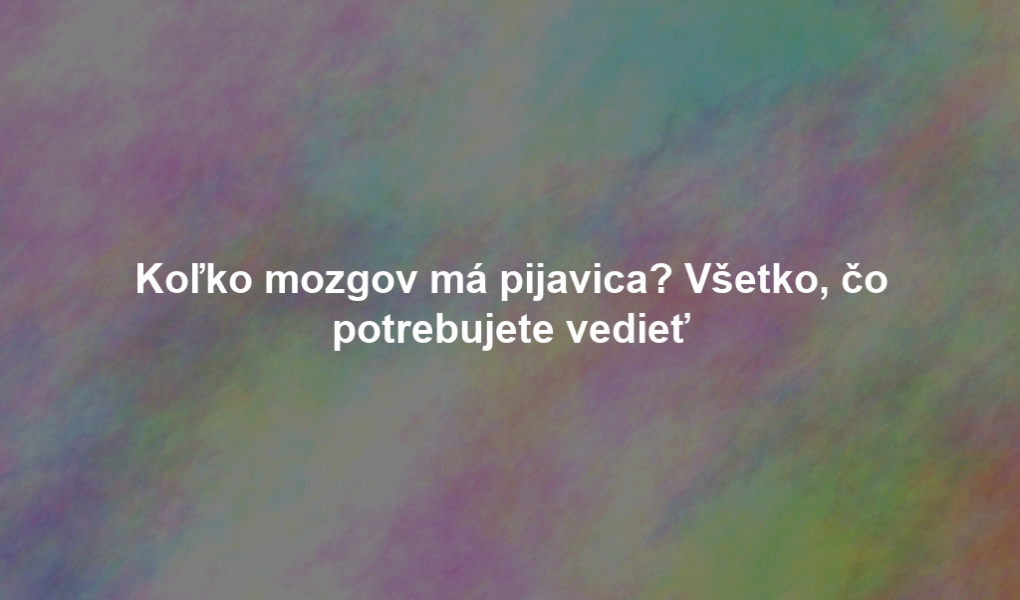 Koľko mozgov má pijavica? Všetko, čo potrebujete vedieť