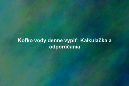 Koľko vody denne vypiť: Kalkulačka a odporúčania