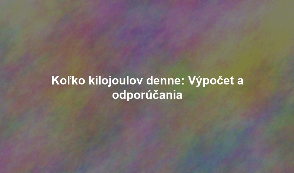 Koľko kilojoulov denne: Výpočet a odporúčania
