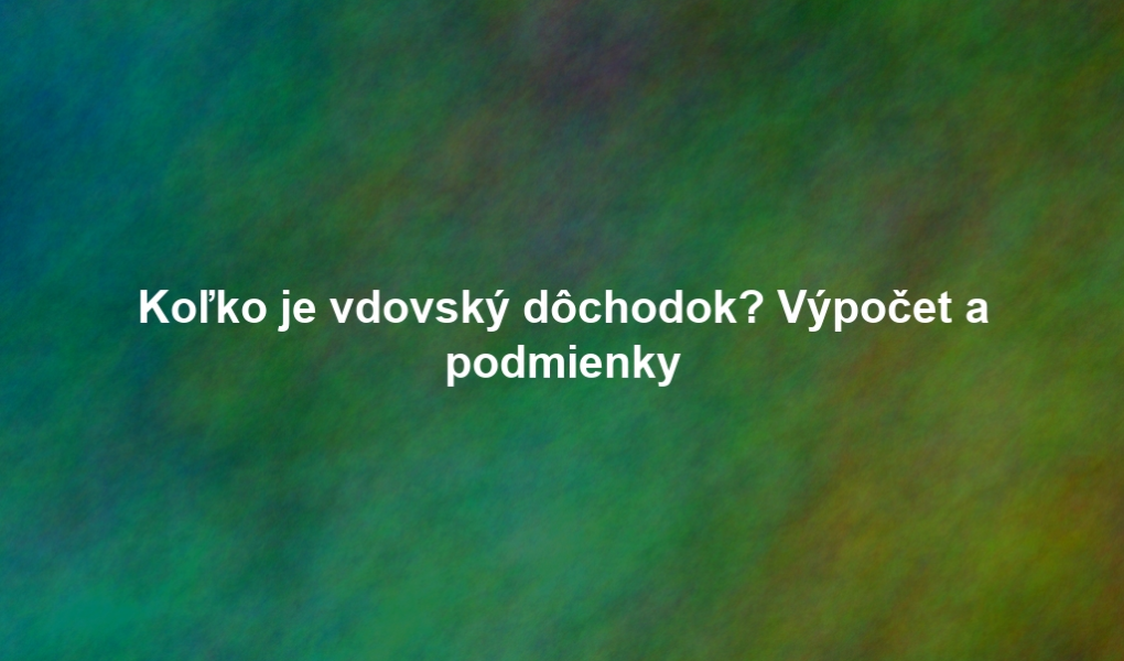 Koľko je vdovský dôchodok? Výpočet a podmienky