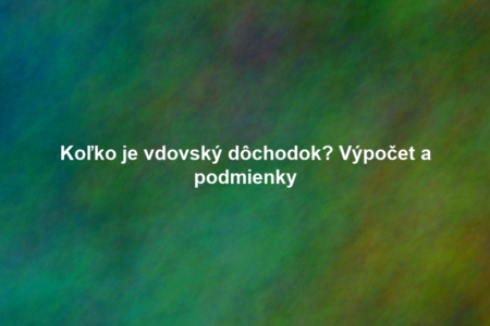 Koľko je vdovský dôchodok? Výpočet a podmienky