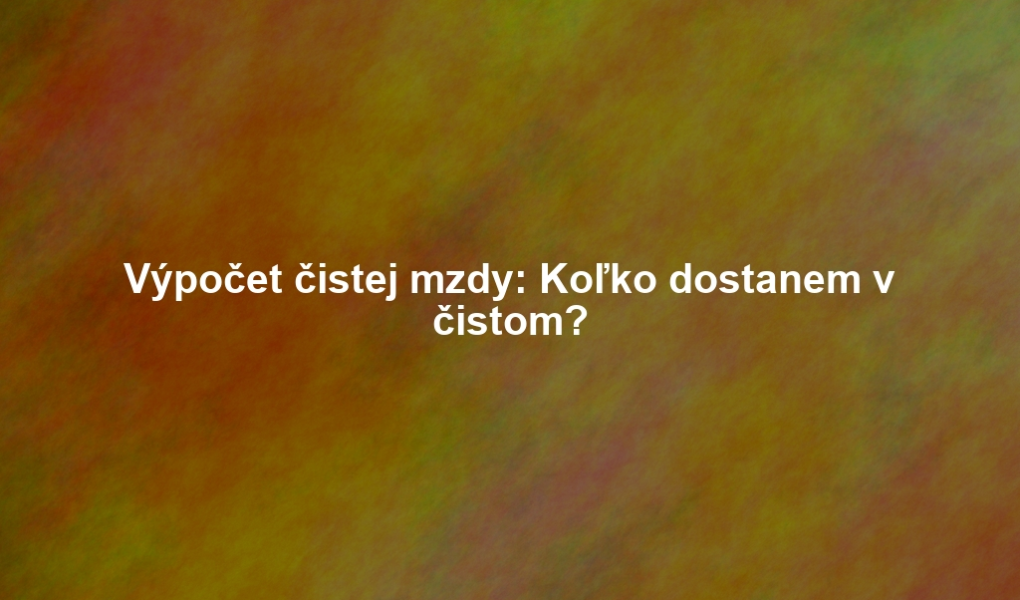 Výpočet čistej mzdy: Koľko dostanem v čistom?