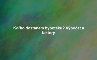 Koľko dostanem hypotéku? Výpočet a faktory