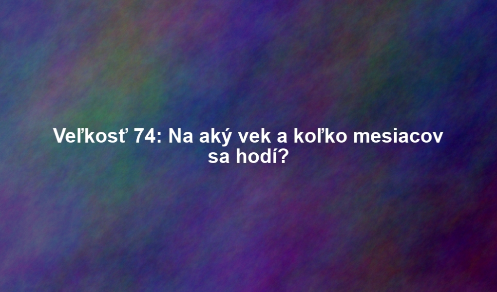 Veľkosť 74: Na aký vek a koľko mesiacov sa hodí?