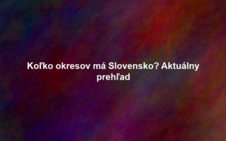Koľko okresov má Slovensko? Aktuálny prehľad