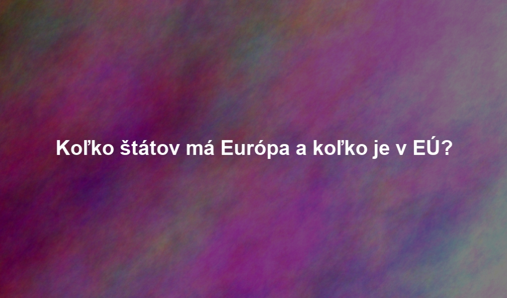 Koľko štátov má Európa a koľko je v EÚ?