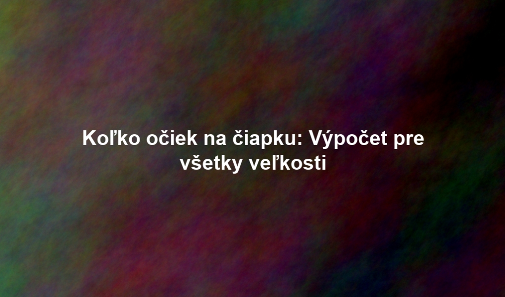 Koľko očiek na čiapku: Výpočet pre všetky veľkosti