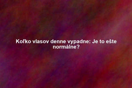 Koľko vlasov denne vypadne: Je to ešte normálne?